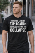 Born Too Late for Exploration, Born Just in Time for Collapse – Graphic T-Shirt